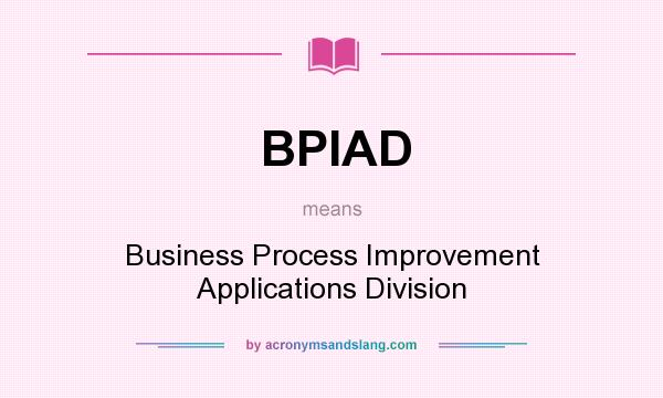 What does BPIAD mean? It stands for Business Process Improvement Applications Division