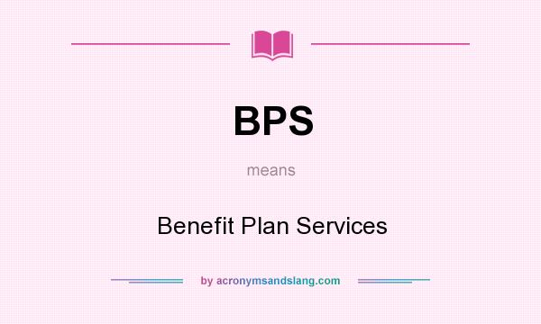 What does BPS mean? It stands for Benefit Plan Services