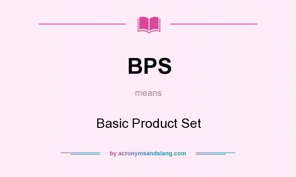What does BPS mean? It stands for Basic Product Set