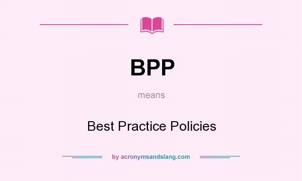 What does BPP mean? It stands for Best Practice Policies