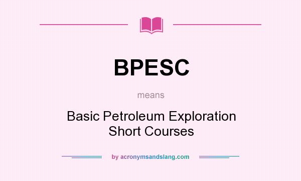 What does BPESC mean? It stands for Basic Petroleum Exploration Short Courses