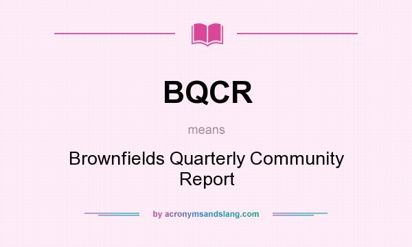 What does BQCR mean? It stands for Brownfields Quarterly Community Report
