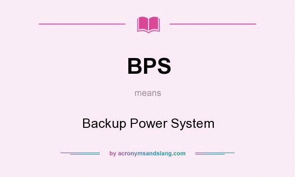 What does BPS mean? It stands for Backup Power System