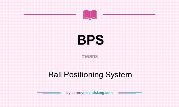 What does BPS mean? It stands for Ball Positioning System