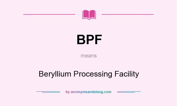 What does BPF mean? It stands for Beryllium Processing Facility