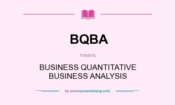 What does BQBA mean? It stands for BUSINESS QUANTITATIVE BUSINESS ANALYSIS