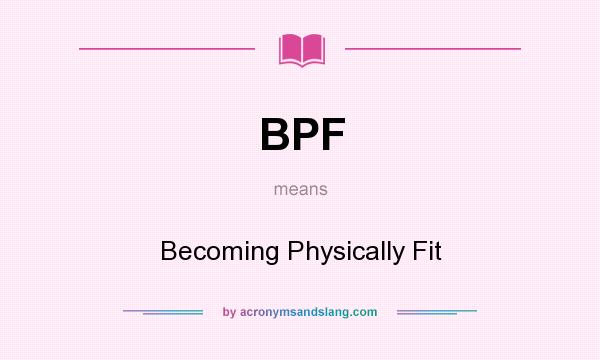 What does BPF mean? It stands for Becoming Physically Fit