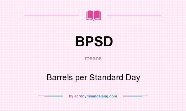 What does BPSD mean? It stands for Barrels per Standard Day