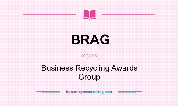 What does BRAG mean? It stands for Business Recycling Awards Group