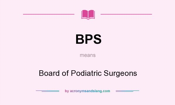 What does BPS mean? It stands for Board of Podiatric Surgeons