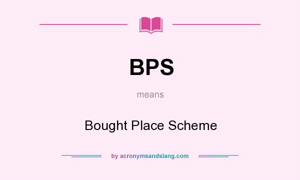 What does BPS mean? It stands for Bought Place Scheme