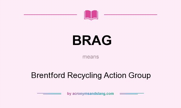 What does BRAG mean? It stands for Brentford Recycling Action Group