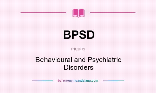 What does BPSD mean? It stands for Behavioural and Psychiatric Disorders