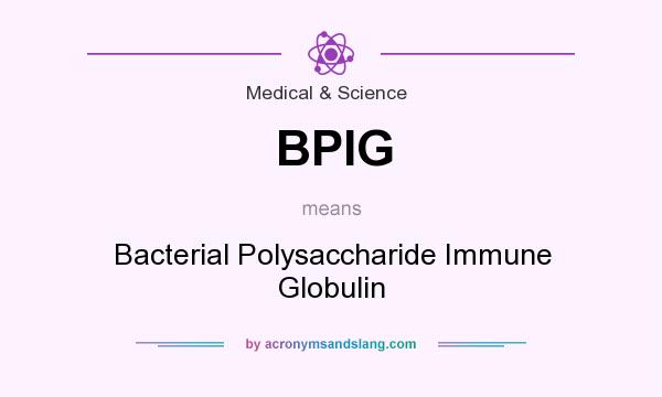 What does BPIG mean? It stands for Bacterial Polysaccharide Immune Globulin