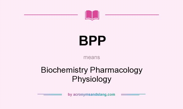 What does BPP mean? It stands for Biochemistry Pharmacology Physiology