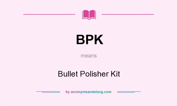 What does BPK mean? It stands for Bullet Polisher Kit