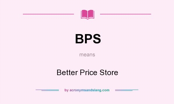 What does BPS mean? It stands for Better Price Store