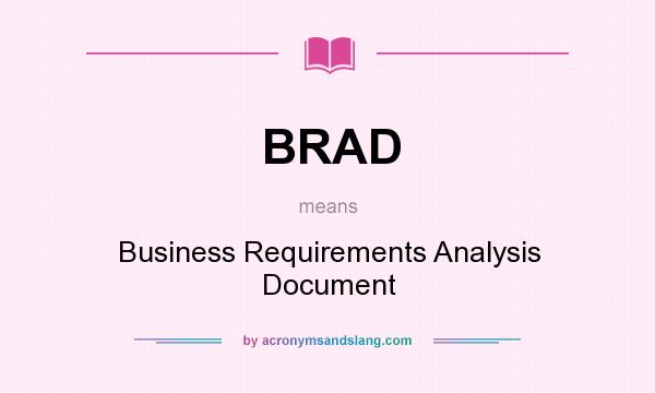 What does BRAD mean? It stands for Business Requirements Analysis Document