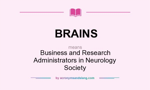 What does BRAINS mean? It stands for Business and Research Administrators in Neurology Society