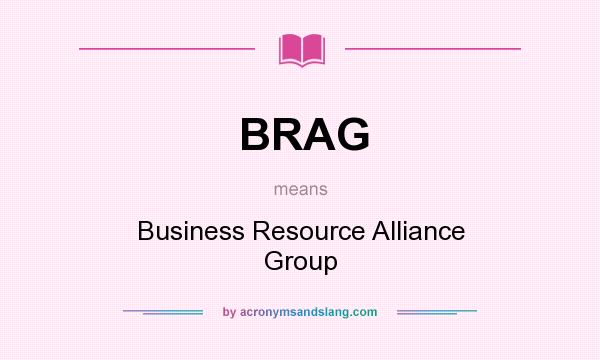What does BRAG mean? It stands for Business Resource Alliance Group
