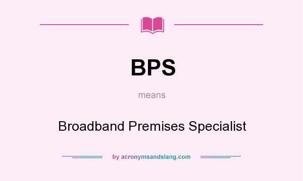What does BPS mean? It stands for Broadband Premises Specialist