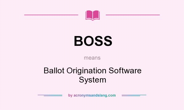 What does BOSS mean? It stands for Ballot Origination Software System