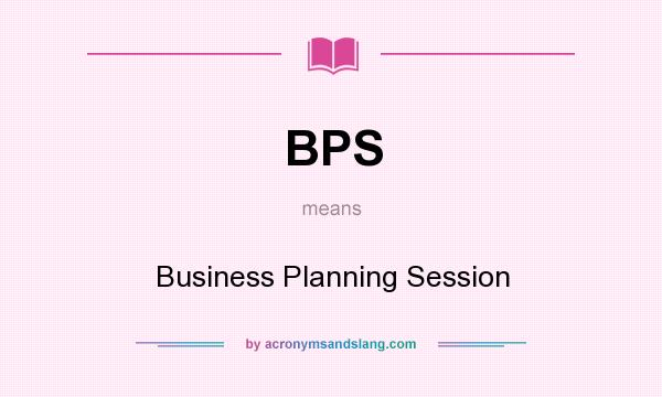 What does BPS mean? It stands for Business Planning Session