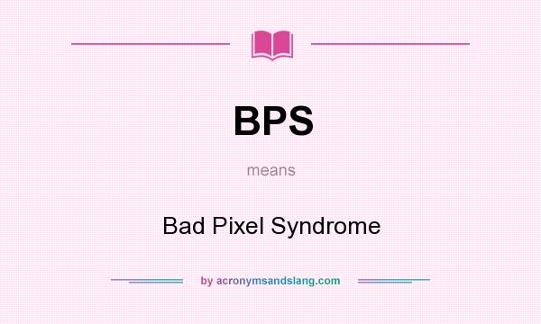 What does BPS mean? It stands for Bad Pixel Syndrome