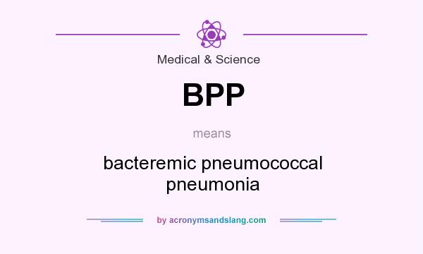What does BPP mean? It stands for bacteremic pneumococcal pneumonia