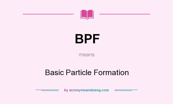 What does BPF mean? It stands for Basic Particle Formation