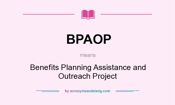 What does BPAOP mean? It stands for Benefits Planning Assistance and Outreach Project
