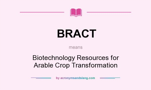 What does BRACT mean? It stands for Biotechnology Resources for Arable Crop Transformation
