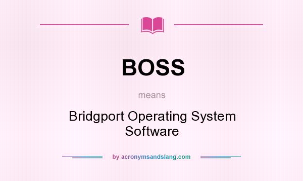What does BOSS mean? It stands for Bridgport Operating System Software