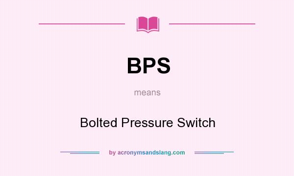 What does BPS mean? It stands for Bolted Pressure Switch