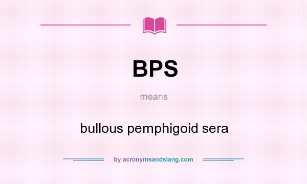 What does BPS mean? It stands for bullous pemphigoid sera