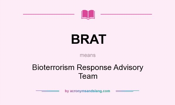 What does BRAT mean? It stands for Bioterrorism Response Advisory Team