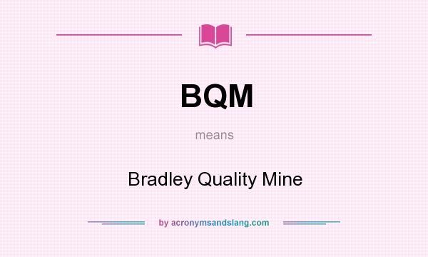 What does BQM mean? It stands for Bradley Quality Mine