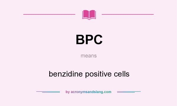 What does BPC mean? It stands for benzidine positive cells