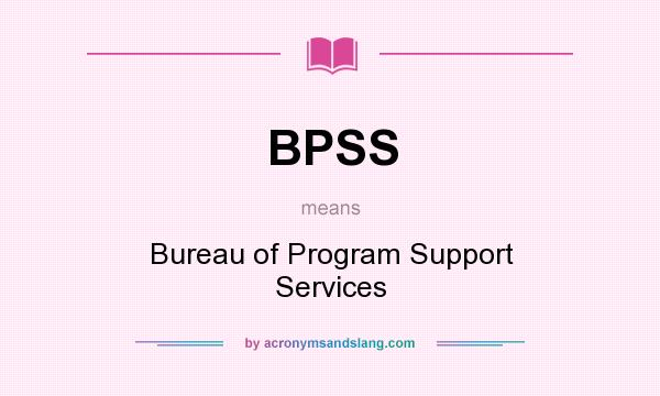 What does BPSS mean? It stands for Bureau of Program Support Services