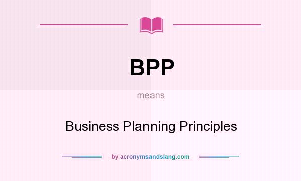 What does BPP mean? It stands for Business Planning Principles