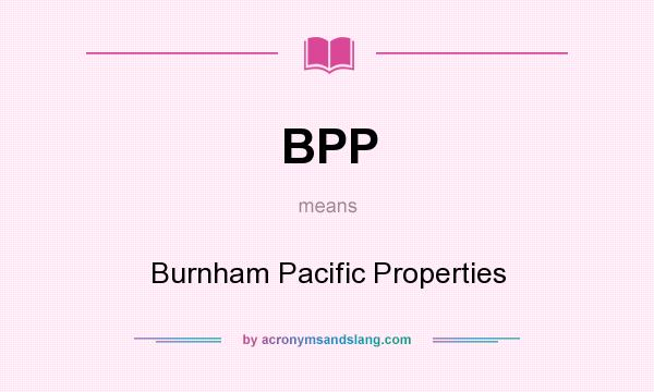What does BPP mean? It stands for Burnham Pacific Properties