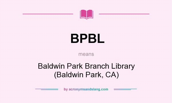 What does BPBL mean? It stands for Baldwin Park Branch Library (Baldwin Park, CA)