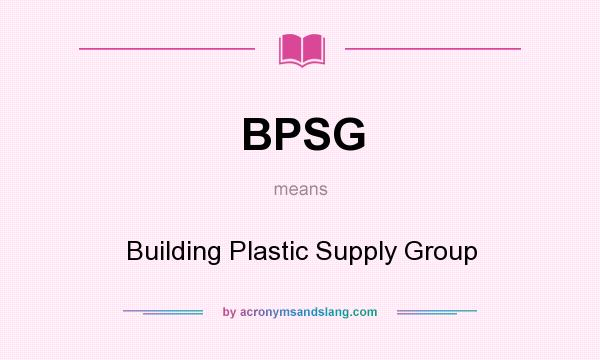 What does BPSG mean? It stands for Building Plastic Supply Group