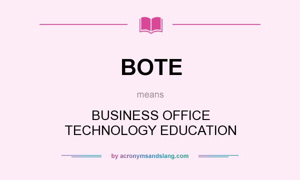 What does BOTE mean? It stands for BUSINESS OFFICE TECHNOLOGY EDUCATION