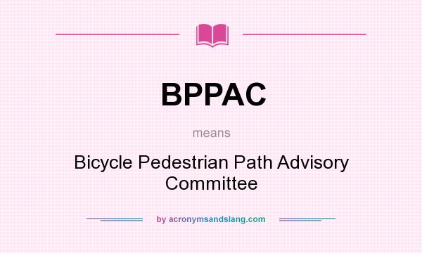What does BPPAC mean? It stands for Bicycle Pedestrian Path Advisory Committee