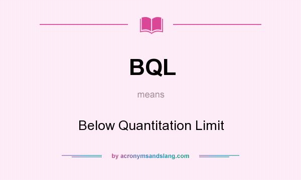 What does BQL mean? It stands for Below Quantitation Limit