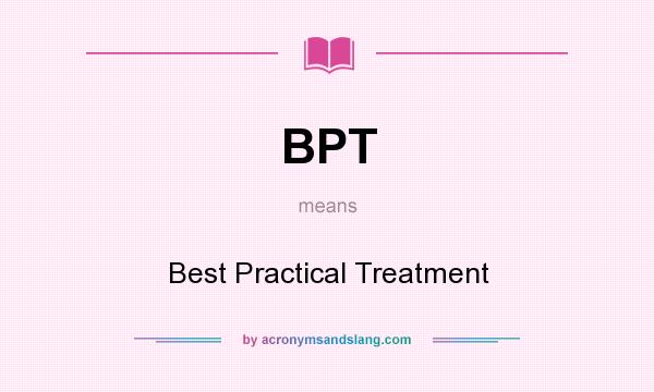 What does BPT mean? It stands for Best Practical Treatment