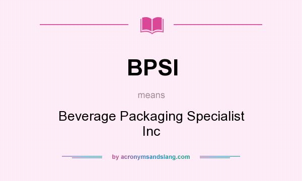 What does BPSI mean? It stands for Beverage Packaging Specialist Inc