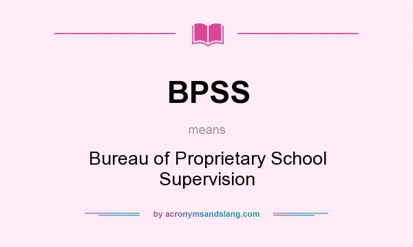 What does BPSS mean? It stands for Bureau of Proprietary School Supervision