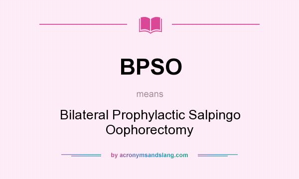 What does BPSO mean? It stands for Bilateral Prophylactic Salpingo Oophorectomy